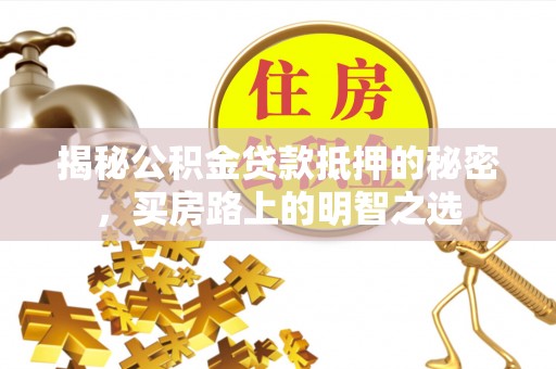 咨询揭秘公积金贷款抵押的秘密，买房路上的明智之选