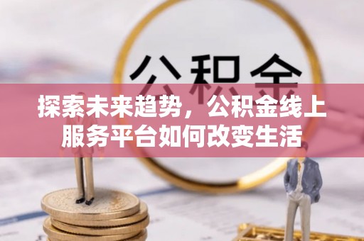 咨询探索未来趋势，公积金线上服务平台如何改变生活