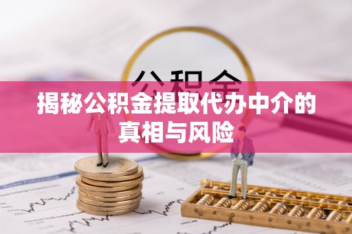 咨询揭秘公积金提取代办中介的真相与风险