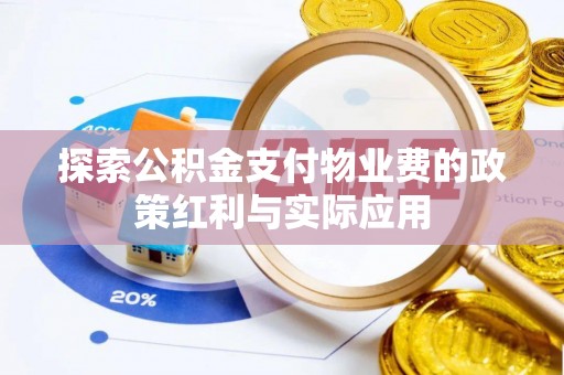 咨询探索公积金支付物业费的政策红利与实际应用
