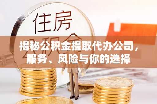 咨询揭秘公积金提取代办公司，服务、风险与你的选择
