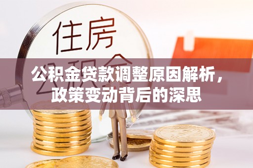 咨询公积金贷款调整原因解析，政策变动背后的深思