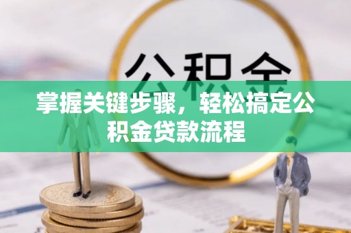 咨询掌握关键步骤，轻松搞定公积金贷款流程