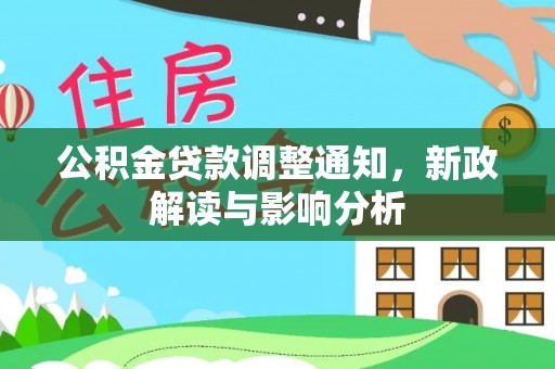 咨询公积金贷款调整通知，新政解读与影响分析