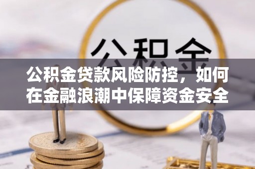 咨询公积金贷款风险防控，如何在金融浪潮中保障资金安全