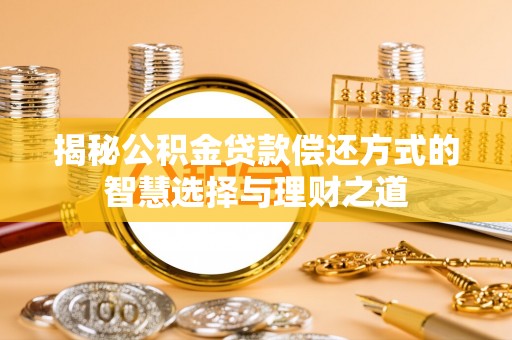 咨询揭秘公积金贷款偿还方式的智慧选择与理财之道