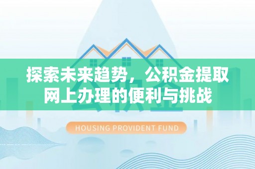 咨询探索未来趋势，公积金提取网上办理的便利与挑战