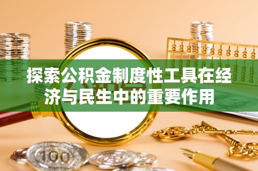 咨询探索公积金制度性工具在经济与民生中的重要作用