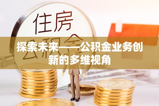 咨询探索未来——公积金业务创新的多维视角