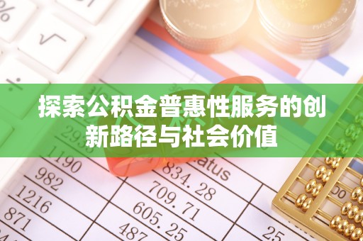 咨询探索公积金普惠性服务的创新路径与社会价值