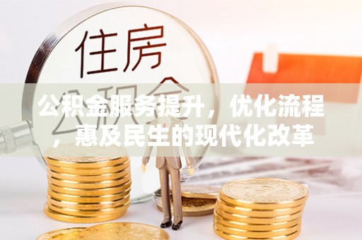 咨询公积金服务提升，优化流程，惠及民生的现代化改革