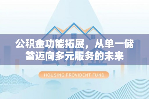 咨询公积金功能拓展，从单一储蓄迈向多元服务的未来