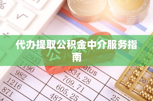 咨询代办提取公积金中介服务指南