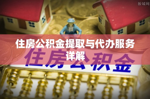 咨询住房公积金提取与代办服务详解