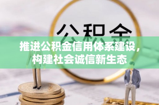 咨询推进公积金信用体系建设，构建社会诚信新生态