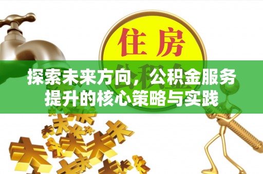 咨询探索未来方向，公积金服务提升的核心策略与实践