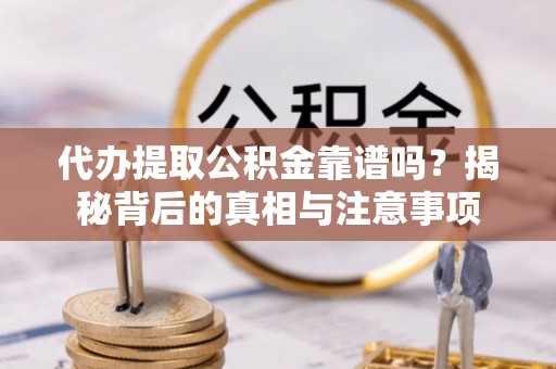 咨询代办提取公积金靠谱吗？揭秘背后的真相与注意事项