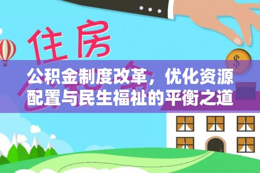 咨询公积金制度改革，优化资源配置与民生福祉的平衡之道