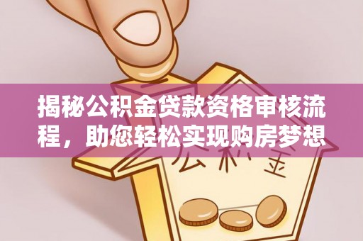 咨询揭秘公积金贷款资格审核流程，助您轻松实现购房梦想