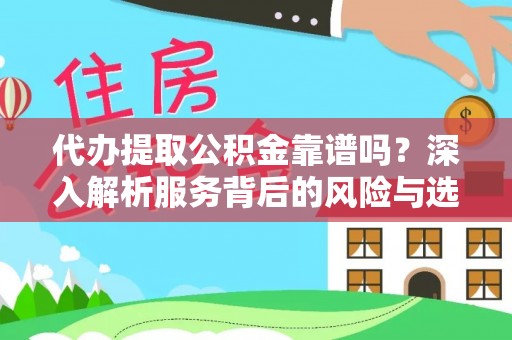 咨询代办提取公积金靠谱吗？深入解析服务背后的风险与选择