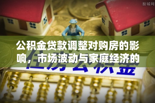 咨询公积金贷款调整对购房的影响，市场波动与家庭经济的新考量