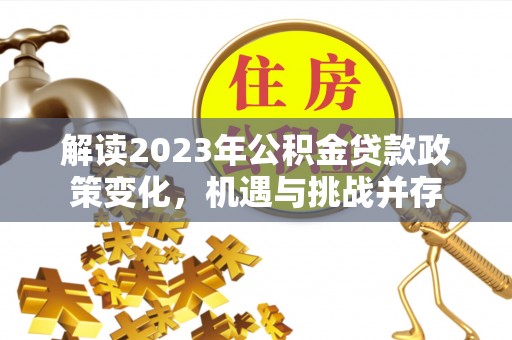 咨询解读2023年公积金贷款政策变化，机遇与挑战并存