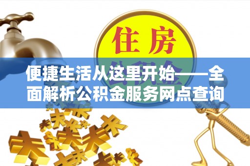 咨询便捷生活从这里开始——全面解析公积金服务网点查询技巧