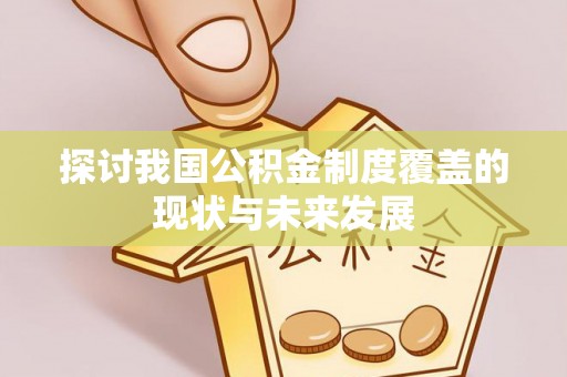 咨询探讨我国公积金制度覆盖的现状与未来发展