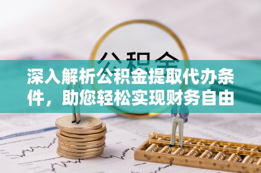 咨询深入解析公积金提取代办条件，助您轻松实现财务自由