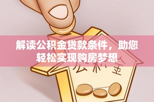 咨询解读公积金贷款条件，助您轻松实现购房梦想