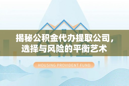 咨询揭秘公积金代办提取公司，选择与风险的平衡艺术
