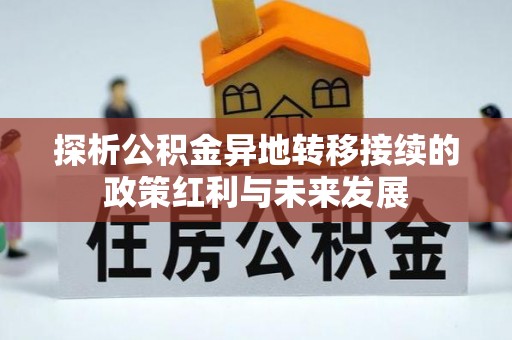 咨询探析公积金异地转移接续的政策红利与未来发展