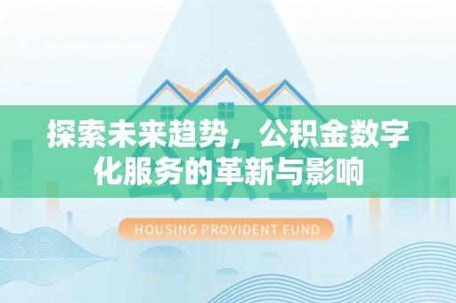 咨询探索未来趋势，公积金数字化服务的革新与影响