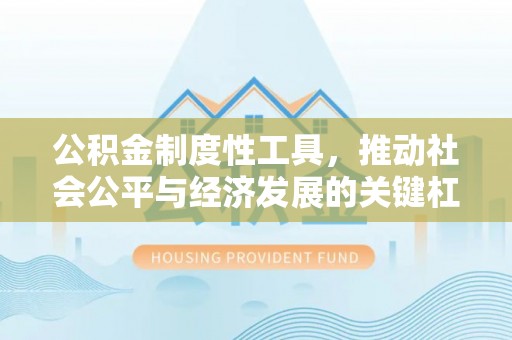 咨询公积金制度性工具，推动社会公平与经济发展的关键杠杆