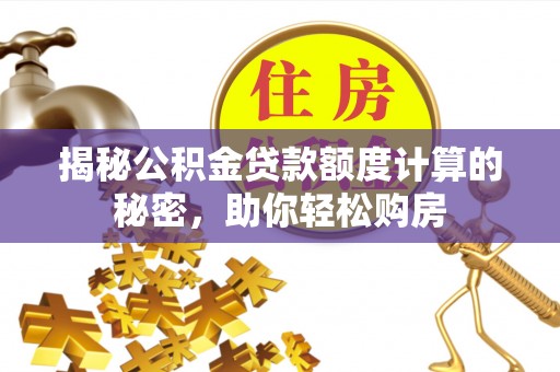 咨询揭秘公积金贷款额度计算的秘密，助你轻松购房