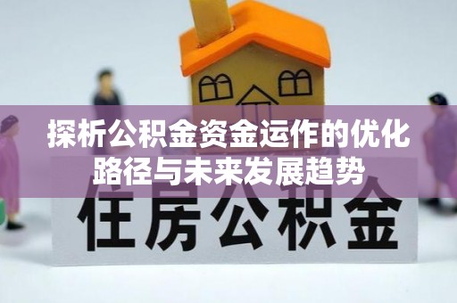 咨询探析公积金资金运作的优化路径与未来发展趋势