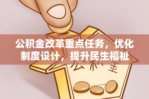 咨询公积金改革重点任务，优化制度设计，提升民生福祉
