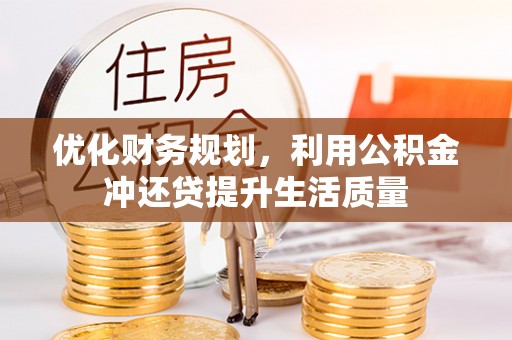 咨询优化财务规划，利用公积金冲还贷提升生活质量