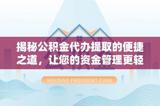 咨询揭秘公积金代办提取的便捷之道，让您的资金管理更轻松
