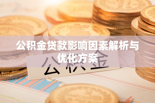 咨询公积金贷款影响因素解析与优化方案