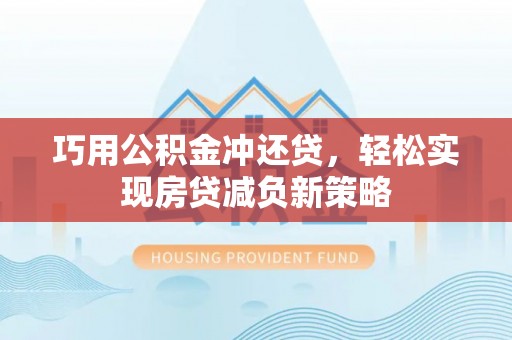 咨询巧用公积金冲还贷，轻松实现房贷减负新策略