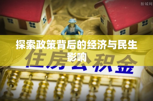 咨询探索政策背后的经济与民生影响