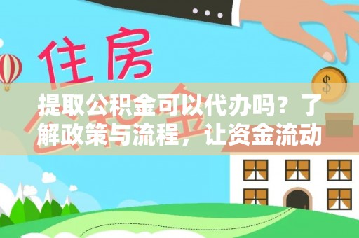 咨询提取公积金可以代办吗？了解政策与流程，让资金流动更轻松