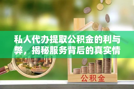 咨询私人代办提取公积金的利与弊，揭秘服务背后的真实情况