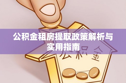 咨询公积金租房提取政策解析与实用指南