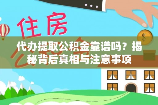 咨询代办提取公积金靠谱吗？揭秘背后真相与注意事项
