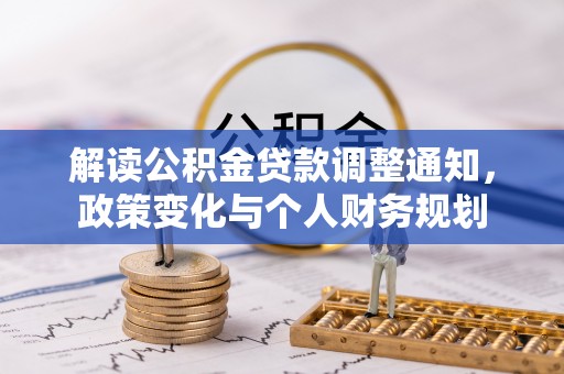 咨询解读公积金贷款调整通知，政策变化与个人财务规划