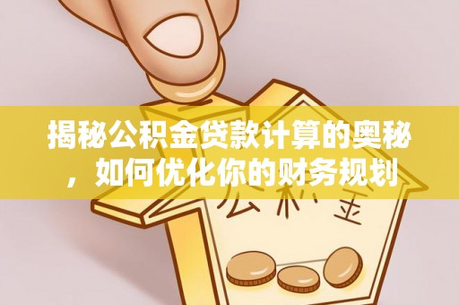 咨询揭秘公积金贷款计算的奥秘，如何优化你的财务规划