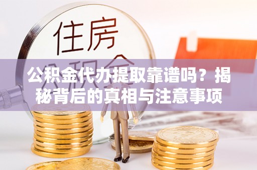 咨询公积金代办提取靠谱吗？揭秘背后的真相与注意事项