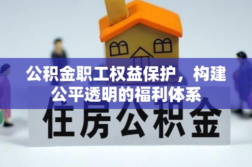 咨询公积金职工权益保护，构建公平透明的福利体系